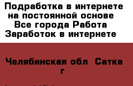 Подработка в интернете на постоянной основе - Все города Работа » Заработок в интернете   . Челябинская обл.,Сатка г.